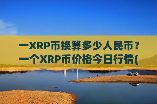 一XRP币换算多少人民币？一个XRP币价格今日行情(现价17.5994元)