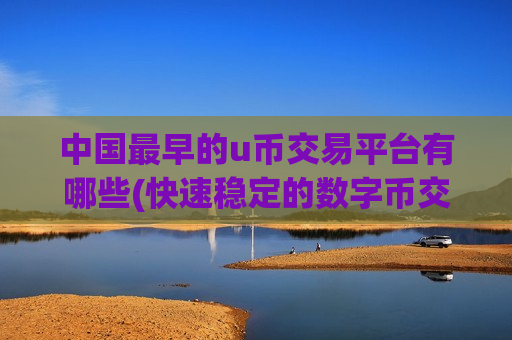 中国最早的u币交易平台有哪些(快速稳定的数字币交易所app)
