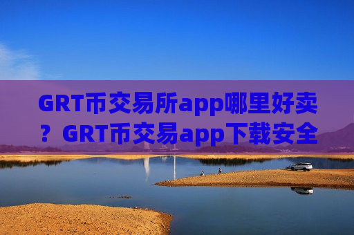 GRT币交易所app哪里好卖？GRT币交易app下载安全排名