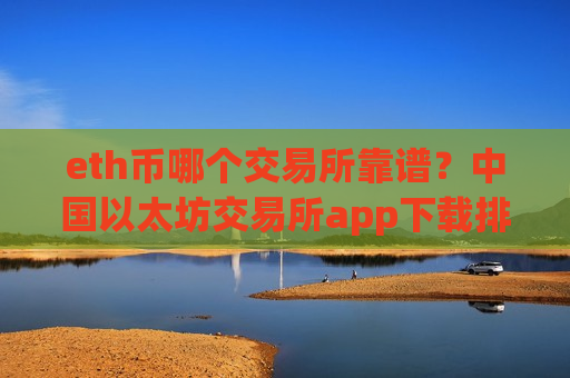 eth币哪个交易所靠谱？中国以太坊交易所app下载排行榜
