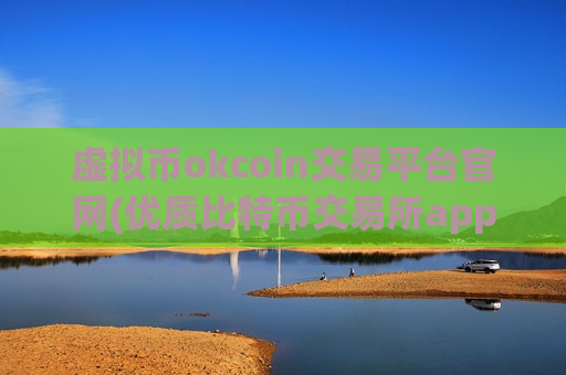 虚拟币okcoin交易平台官网(优质比特币交易所app推荐)
