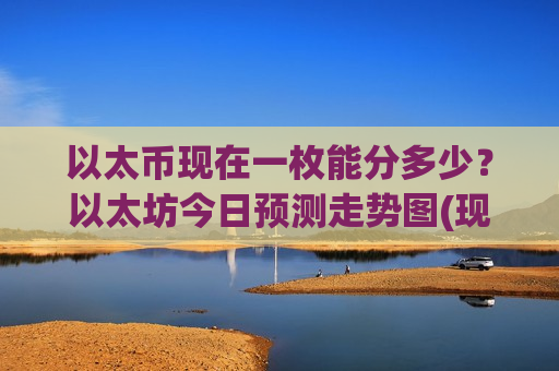 以太币现在一枚能分多少？以太坊今日预测走势图(现价28204.72元)