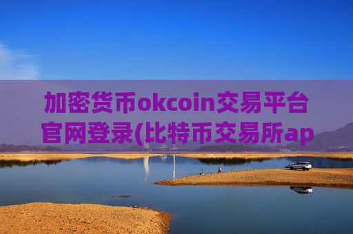 加密货币okcoin交易平台官网登录(比特币交易所app横评)