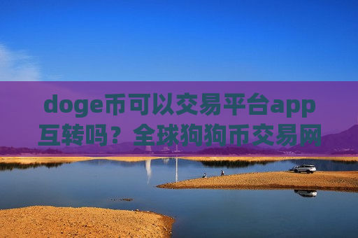 doge币可以交易平台app互转吗？全球狗狗币交易网站官网
