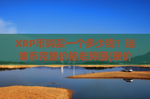 XRP币购买一个多少钱？瑞波币完整价格走势图(现价17.606元)