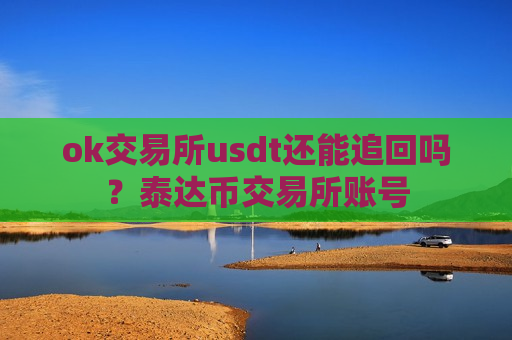 ok交易所usdt还能追回吗？泰达币交易所账号-第1张图片-币圈网