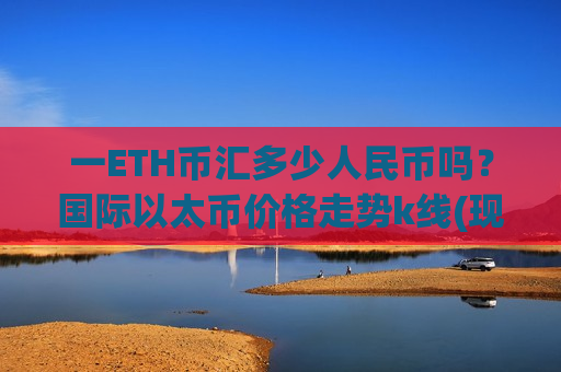 一ETH币汇多少人民币吗？国际以太币价格走势k线(现价28204.28元)