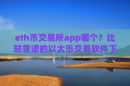 eth币交易所app哪个？比较靠谱的以太币交易软件下载