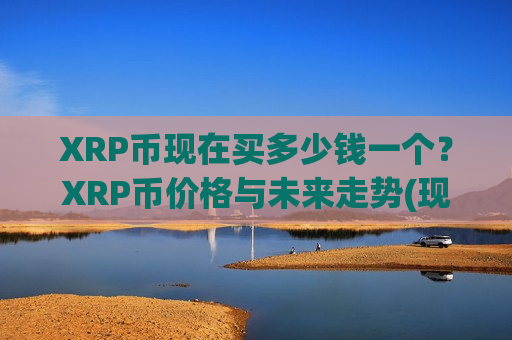 XRP币现在买多少钱一个？XRP币价格与未来走势(现价17.5878元)