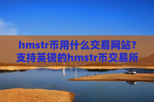 hmstr币用什么交易网站？支持英镑的hmstr币交易所