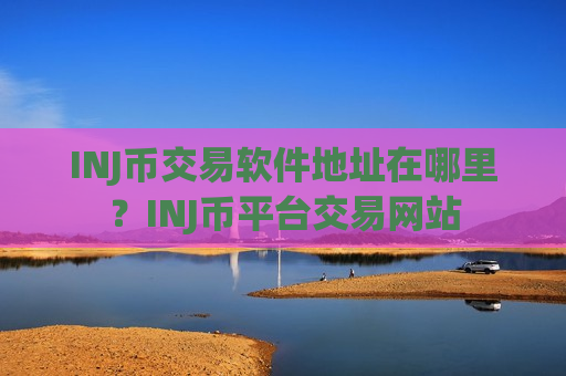 INJ币交易软件地址在哪里？INJ币平台交易网站