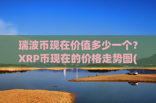 瑞波币现在价值多少一个？XRP币现在的价格走势图(现价17.6322元)