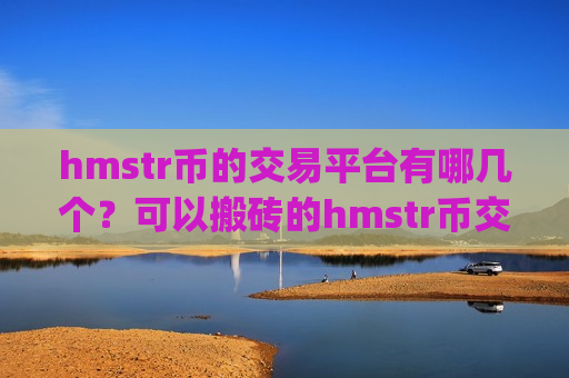 hmstr币的交易平台有哪几个？可以搬砖的hmstr币交易平台app
