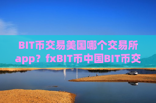 BIT币交易美国哪个交易所app？fxBIT币中国BIT币交易app下载