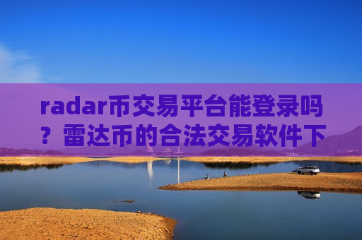 radar币交易平台能登录吗？雷达币的合法交易软件下载