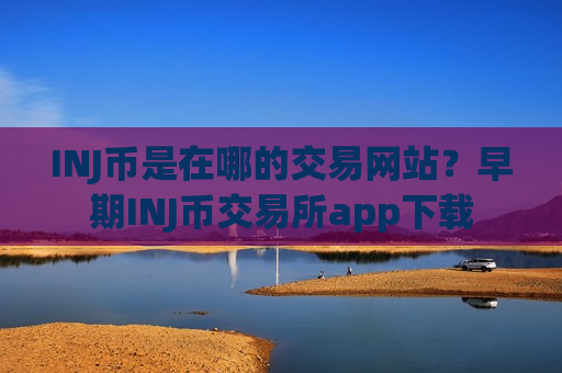 INJ币是在哪的交易网站？早期INJ币交易所app下载