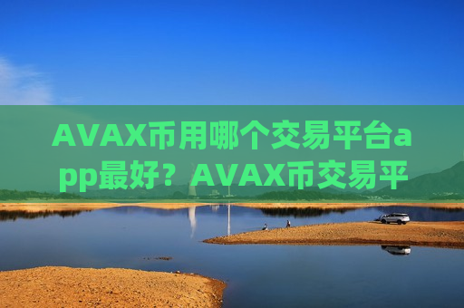AVAX币用哪个交易平台app最好？AVAX币交易平台app合法