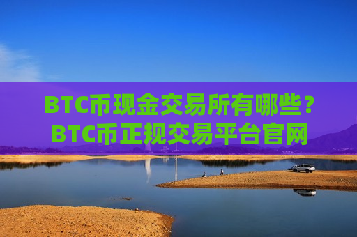 BTC币现金交易所有哪些？BTC币正规交易平台官网