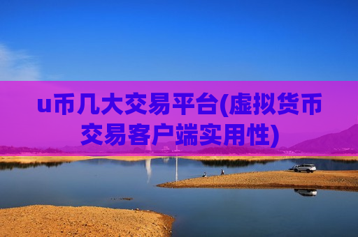 u币几大交易平台(虚拟货币交易客户端实用性)-第1张图片-币圈网 u币几大交易平台(虚拟货币交易客户端实用性)-第1张图片-币圈网