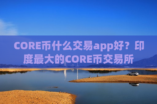 CORE币什么交易app好？印度最大的CORE币交易所