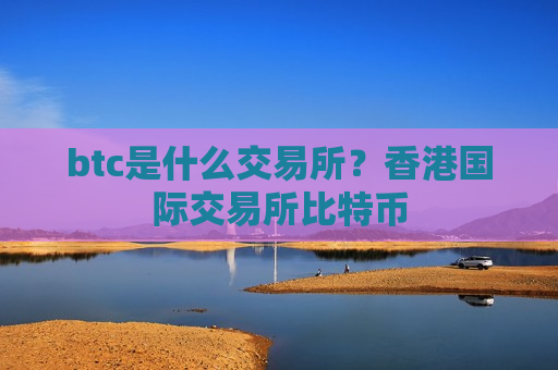 btc是什么交易所?香港国际交易所比特币-第1张图片-币圈网 btc是什么交易所?香港国际交易所比特币-第1张图片-币圈网