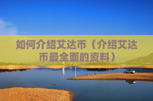 如何介绍艾达币（介绍艾达币最全面的资料）