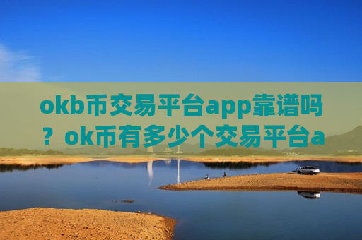 okb币交易平台app靠谱吗？ok币有多少个交易平台app