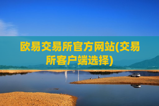 欧易交易所官方网站(交易所客户端选择)
