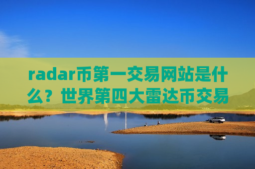 radar币第一交易网站是什么？世界第四大雷达币交易所app下载
