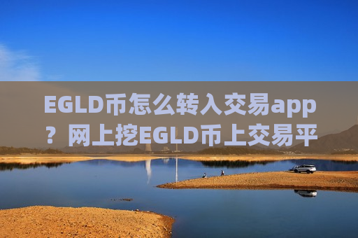 EGLD币怎么转入交易app？网上挖EGLD币上交易平台app