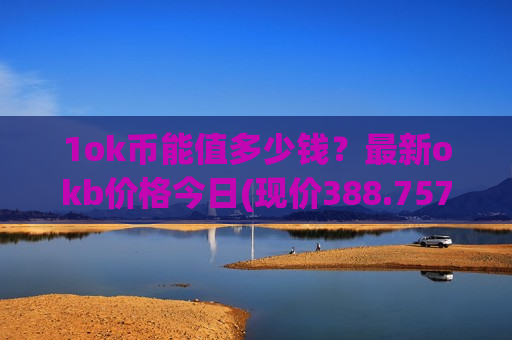 1ok币能值多少钱？最新okb价格今日(现价388.757元)
