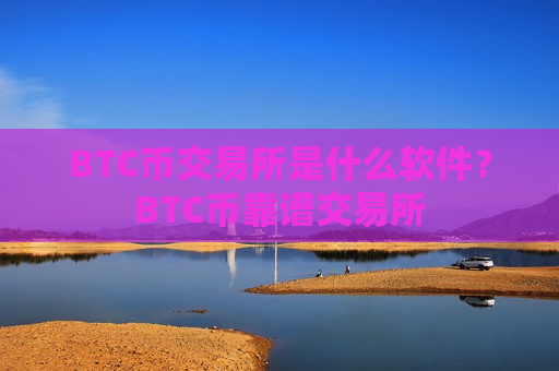 BTC币交易所是什么软件？BTC币靠谱交易所