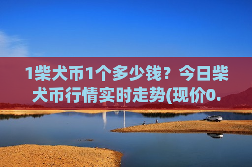 1柴犬币1个多少钱?今日柴犬币行情实时走势(现价0.00023699元)-第1张图片-币圈网 1柴犬币1个多少钱?今日柴犬币行情实时走势(现价0.00023699元)-第1张图片-币圈网