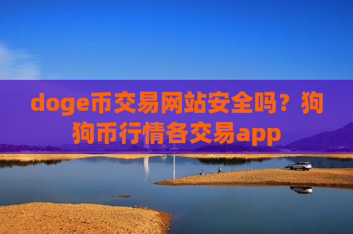 doge币交易网站安全吗？狗狗币行情各交易app