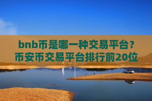 bnb币是哪一种交易平台？币安币交易平台排行前20位