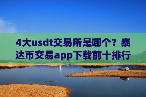 4大usdt交易所是哪个?泰达币交易app下载前十排行榜-第1张图片-币圈网 4大usdt交易所是哪个?泰达币交易app下载前十排行榜-第1张图片-币圈网