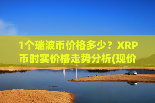 1个瑞波币价格多少？XRP币时实价格走势分析(现价17.6169元)