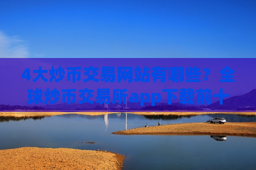 4大炒币交易网站有哪些？全球炒币交易所app下载前十名