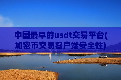 中国最早的usdt交易平台(加密币交易客户端安全性)
