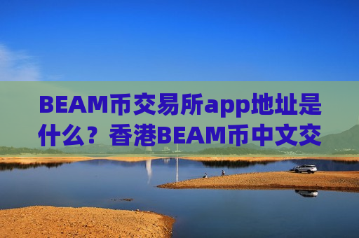 BEAM币交易所app地址是什么？香港BEAM币中文交易所app下载