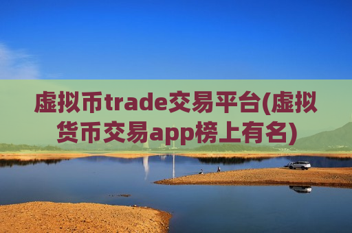 虚拟币trade交易平台(虚拟货币交易app榜上有名)