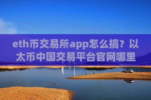 eth币交易所app怎么搞？以太币中国交易平台官网哪里下载