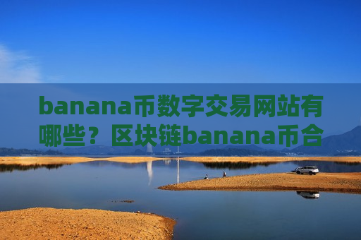 banana币数字交易网站有哪些？区块链banana币合法交易网站