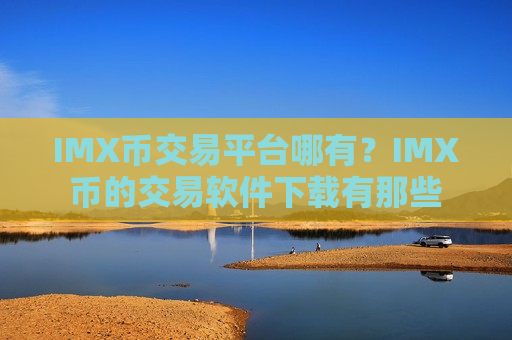 IMX币交易平台哪有？IMX币的交易软件下载有那些