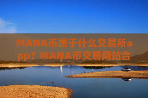 MANA币属于什么交易所app？MANA币交易网站合法性