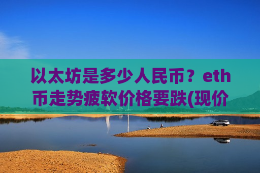 以太坊是多少人民币？eth币走势疲软价格要跌(现价28232.79元)