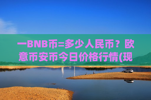 一BNB币=多少人民币？欧意币安币今日价格行情(现价5191.68元)-第1张图片-币圈网