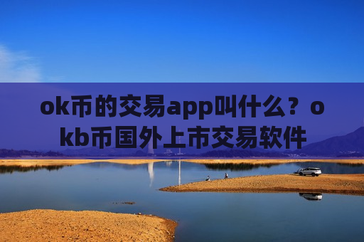 ok币的交易app叫什么？okb币国外上市交易软件