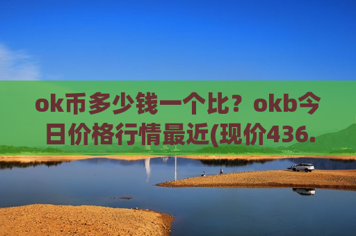 ok币多少钱一个比?okb今日价格行情最近(现价436.97元)-第1张图片-币圈网 ok币多少钱一个比?okb今日价格行情最近(现价436.97元)-第1张图片-币圈网