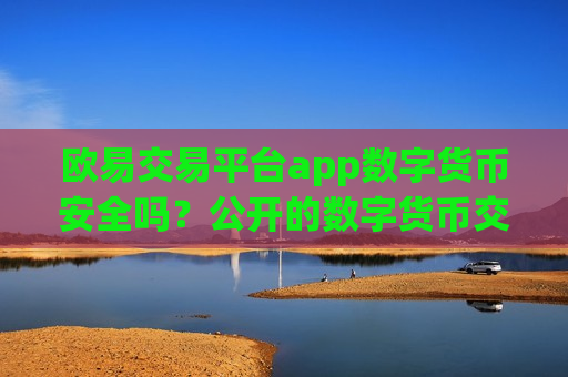 欧易交易平台app数字货币安全吗？公开的数字货币交易网站
